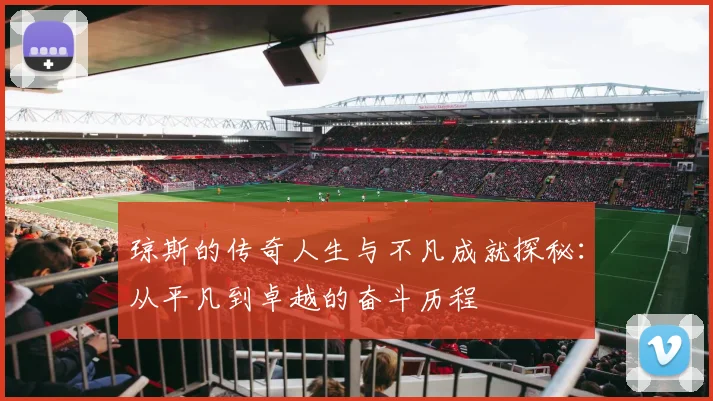琼斯的传奇人生与不凡成就探秘：从平凡到卓越的奋斗历程