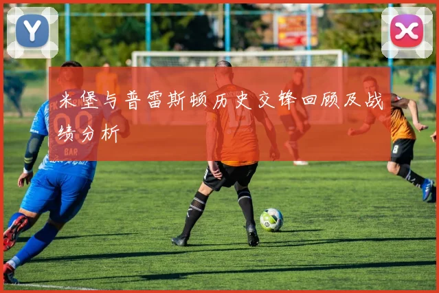 米堡与普雷斯顿历史交锋回顾及战绩分析