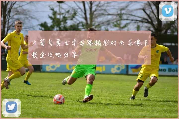 火箭与勇士季后赛精彩对决录像下载全攻略分享