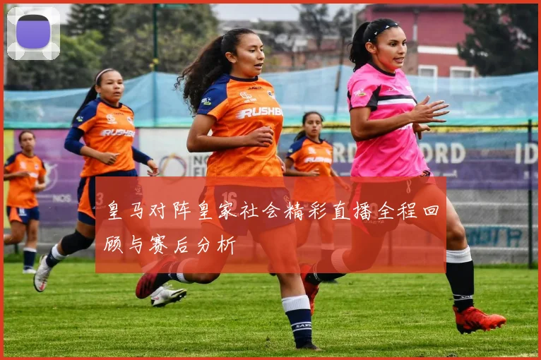 皇马对阵皇家社会精彩直播全程回顾与赛后分析