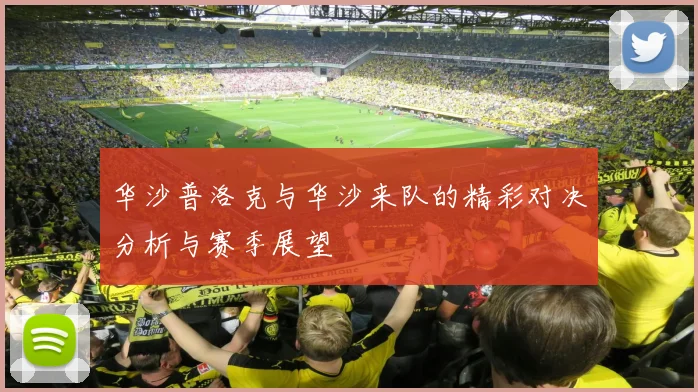 华沙普洛克与华沙来队的精彩对决分析与赛季展望