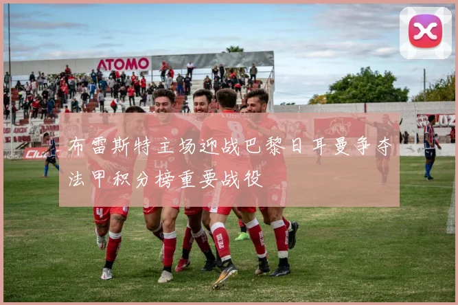 布雷斯特主场迎战巴黎日耳曼争夺法甲积分榜重要战役