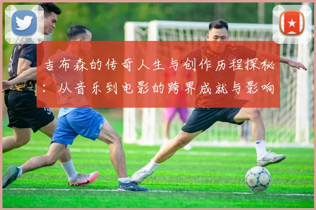 吉布森的传奇人生与创作历程探秘：从音乐到电影的跨界成就与影响